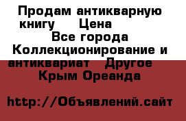 Продам антикварную книгу.  › Цена ­ 5 000 - Все города Коллекционирование и антиквариат » Другое   . Крым,Ореанда